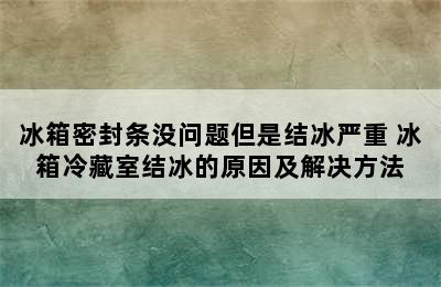 冰箱密封条没问题但是结冰严重 冰箱冷藏室结冰的原因及解决方法